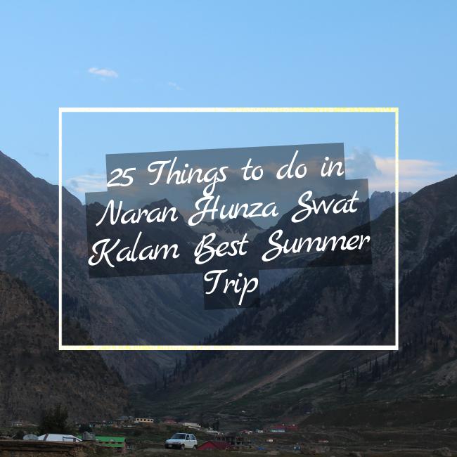 25 Things to do in Naran Hunza Swat Kalam Best Summer Trip
