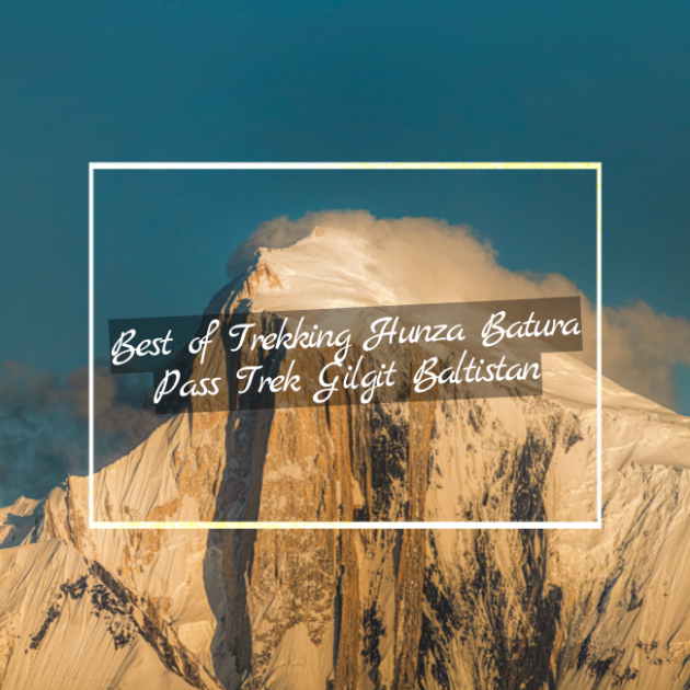 Best of Trekking Hunza Batura Pass Trek Gilgit Baltistan pakistan