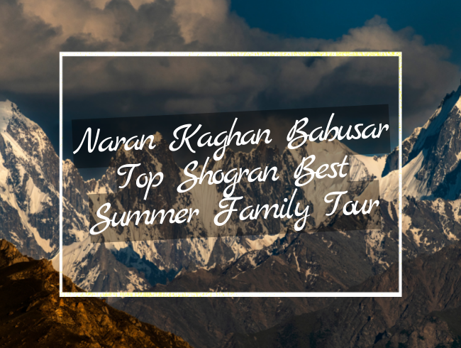 Naran Kaghan Babusar Top Shogran Best Summer Family Tour